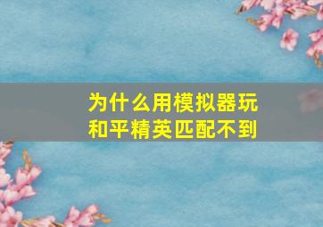 为什么用模拟器玩和平精英匹配不到