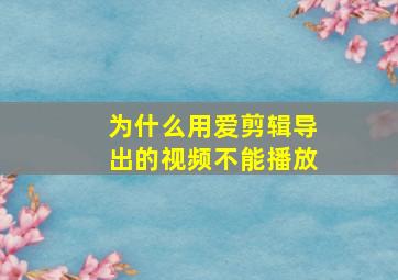 为什么用爱剪辑导出的视频不能播放