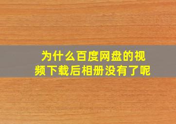 为什么百度网盘的视频下载后相册没有了呢