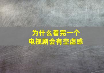 为什么看完一个电视剧会有空虚感