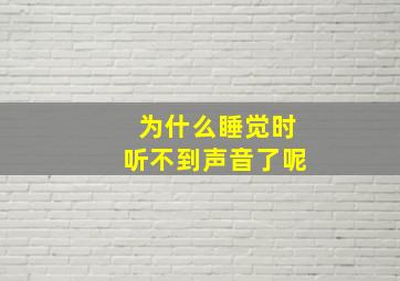 为什么睡觉时听不到声音了呢