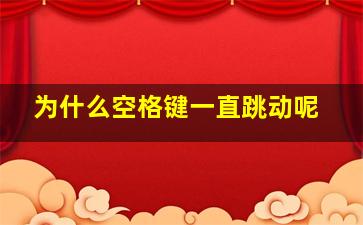 为什么空格键一直跳动呢