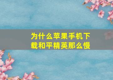 为什么苹果手机下载和平精英那么慢