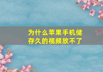 为什么苹果手机储存久的视频放不了