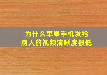 为什么苹果手机发给别人的视频清晰度很低