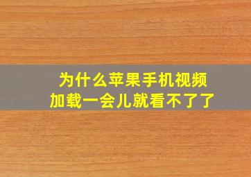 为什么苹果手机视频加载一会儿就看不了了