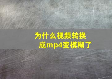 为什么视频转换成mp4变模糊了