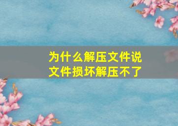 为什么解压文件说文件损坏解压不了