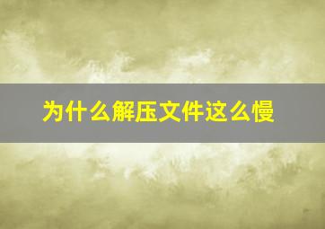 为什么解压文件这么慢