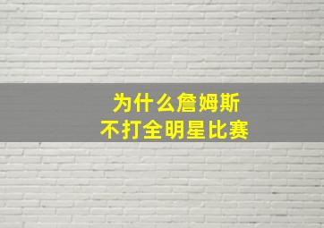 为什么詹姆斯不打全明星比赛