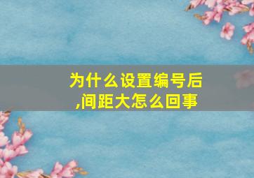 为什么设置编号后,间距大怎么回事