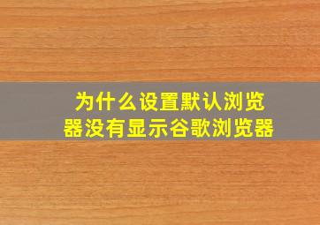 为什么设置默认浏览器没有显示谷歌浏览器