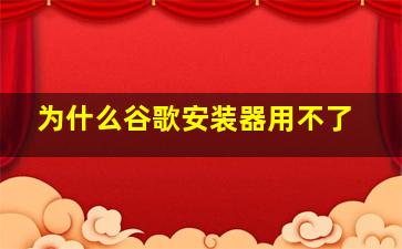 为什么谷歌安装器用不了