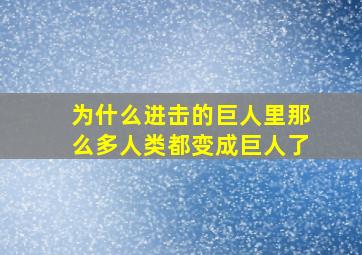 为什么进击的巨人里那么多人类都变成巨人了