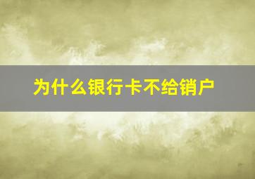 为什么银行卡不给销户