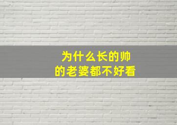 为什么长的帅的老婆都不好看