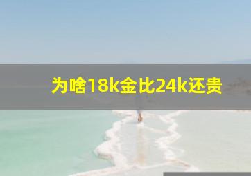 为啥18k金比24k还贵