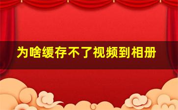 为啥缓存不了视频到相册