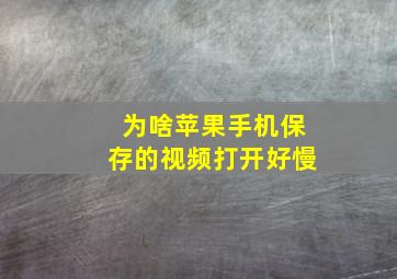 为啥苹果手机保存的视频打开好慢