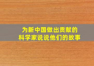 为新中国做出贡献的科学家说说他们的故事