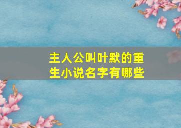 主人公叫叶默的重生小说名字有哪些