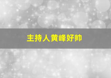 主持人黄峰好帅