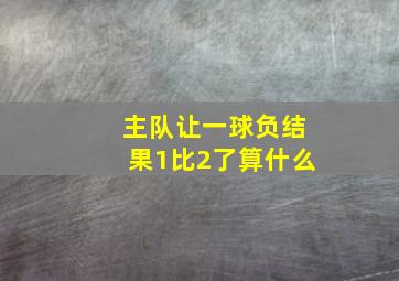 主队让一球负结果1比2了算什么