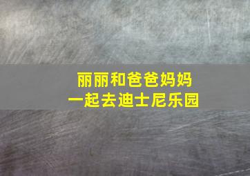 丽丽和爸爸妈妈一起去迪士尼乐园