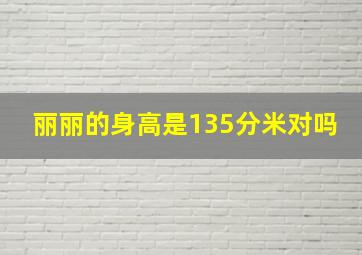 丽丽的身高是135分米对吗