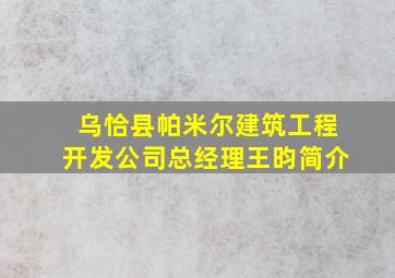 乌恰县帕米尔建筑工程开发公司总经理王昀简介