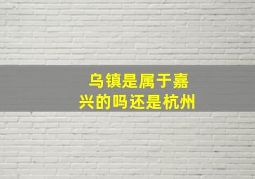 乌镇是属于嘉兴的吗还是杭州