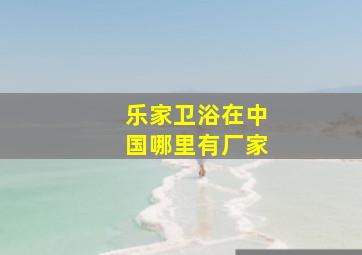 乐家卫浴在中国哪里有厂家