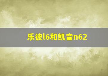 乐彼l6和凯音n62