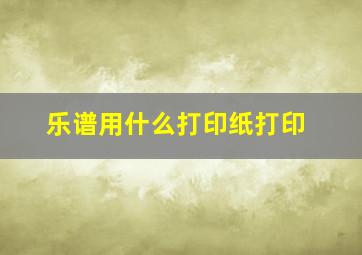 乐谱用什么打印纸打印