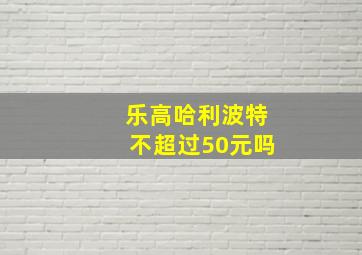 乐高哈利波特不超过50元吗