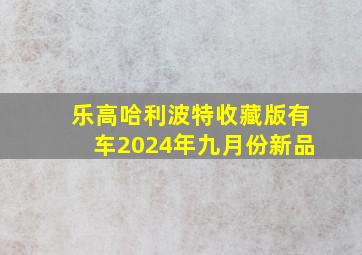 乐高哈利波特收藏版有车2024年九月份新品