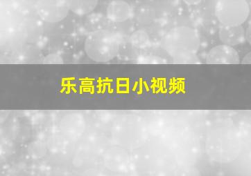 乐高抗日小视频