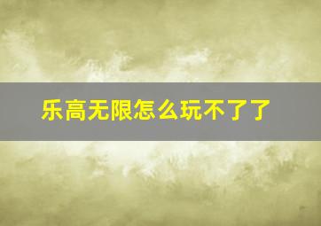 乐高无限怎么玩不了了