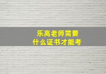 乐高老师需要什么证书才能考