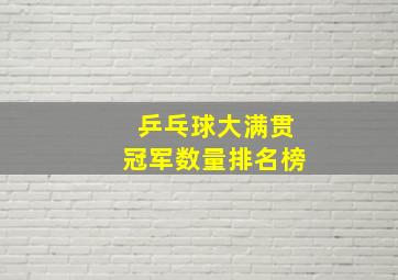 乒乓球大满贯冠军数量排名榜