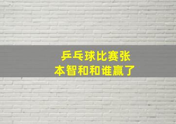 乒乓球比赛张本智和和谁赢了