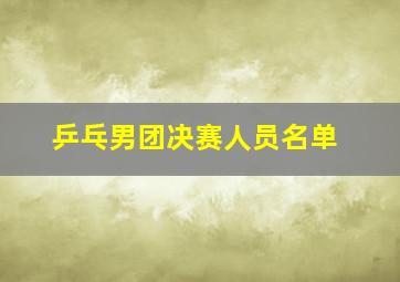 乒乓男团决赛人员名单