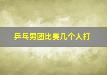 乒乓男团比赛几个人打