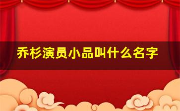 乔杉演员小品叫什么名字