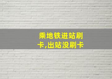 乘地铁进站刷卡,出站没刷卡