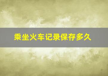 乘坐火车记录保存多久