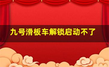 九号滑板车解锁启动不了