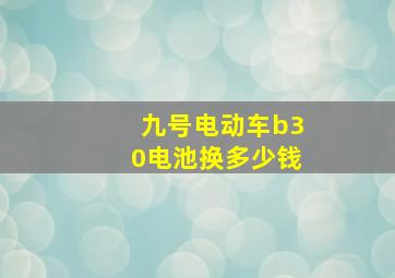 九号电动车b30电池换多少钱