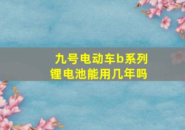 九号电动车b系列锂电池能用几年吗