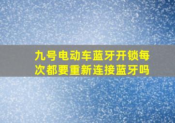 九号电动车蓝牙开锁每次都要重新连接蓝牙吗